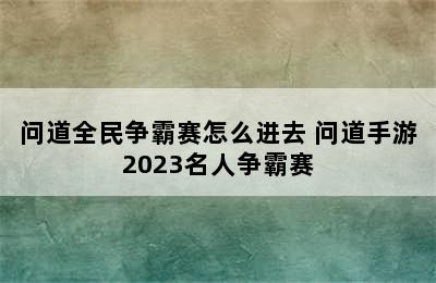 问道全民争霸赛怎么进去 问道手游2023名人争霸赛